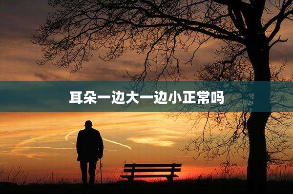 耳朵一边大一边小正常吗
