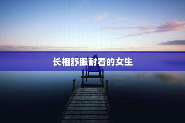 长相舒服耐看的女生
