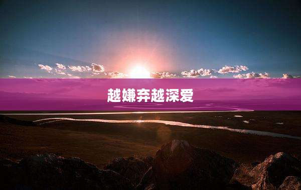 越嫌弃越深爱