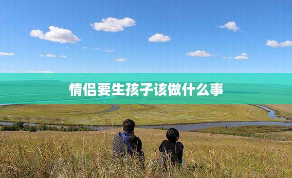 情侣要生孩子该做什么事