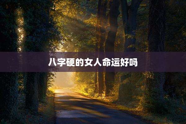八字硬的女人命运好吗