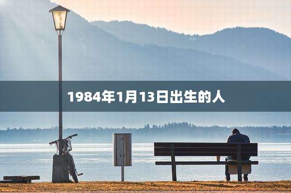 1984年1月13日出生的人