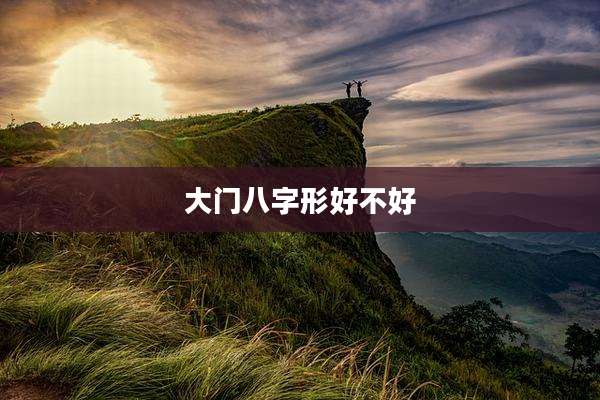 大门八字形好不好