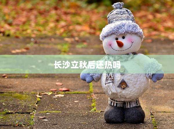 长沙立秋后还热吗