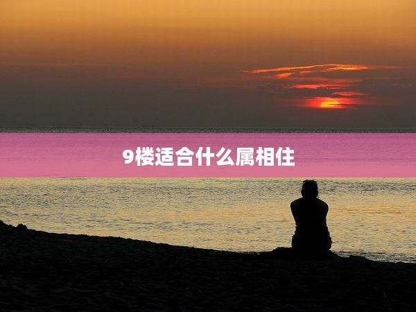 9楼适合什么属相住