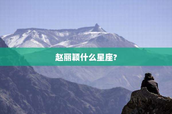 赵丽颖什么星座?