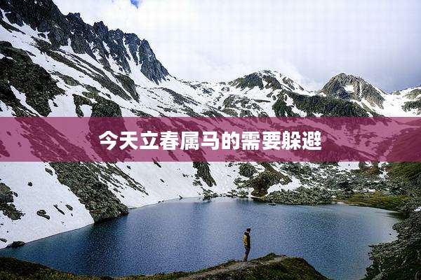 今天立春属马的需要躲避