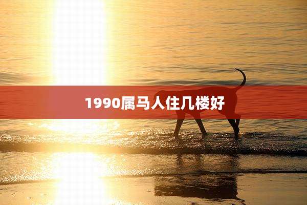 1990属马人住几楼好