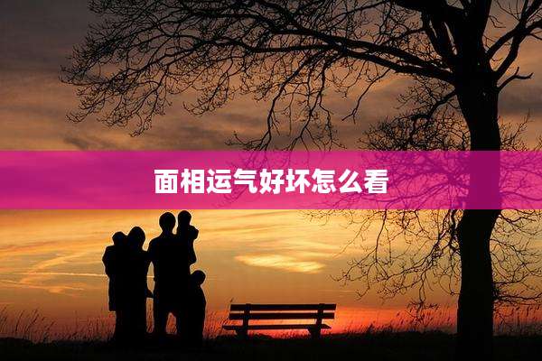 面相运气好坏怎么看