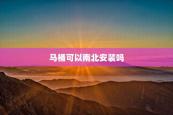 马桶可以南北安装吗