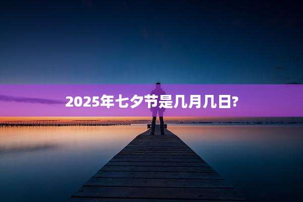 2025年七夕节是几月几日?