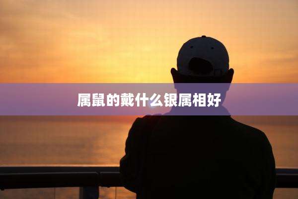 属鼠的戴什么银属相好