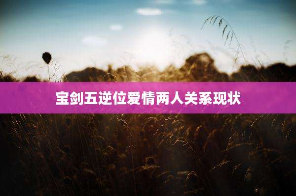 宝剑五逆位爱情两人关系现状