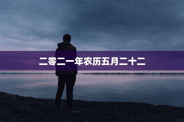 二零二一年农历五月二十二