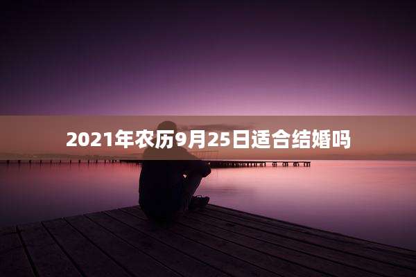 2021年农历9月25日适合结婚吗