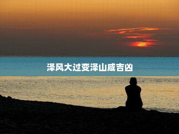 泽风大过变泽山咸吉凶