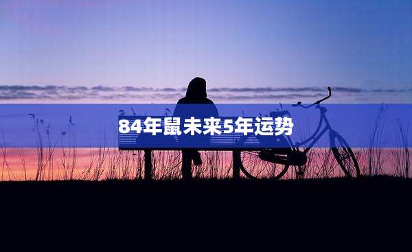 84年鼠未来5年运势