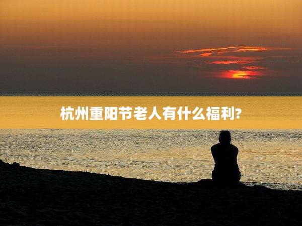 杭州重阳节老人有什么福利?