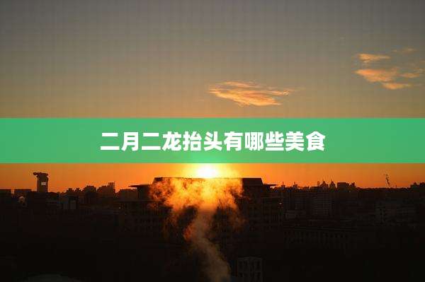 二月二龙抬头有哪些美食