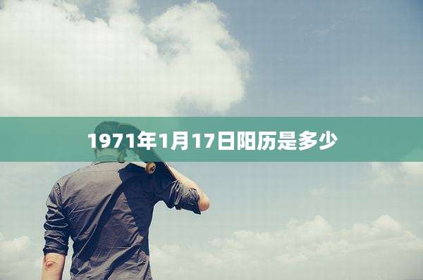 1971年1月17日阳历是多少