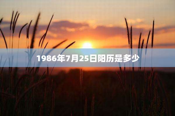 1986年7月25日阳历是多少