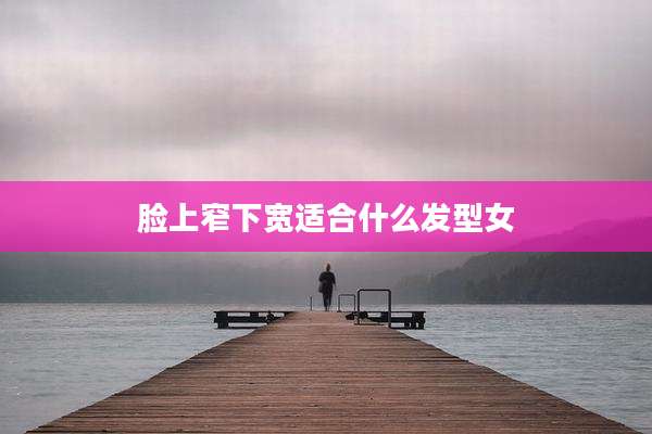 脸上窄下宽适合什么发型女