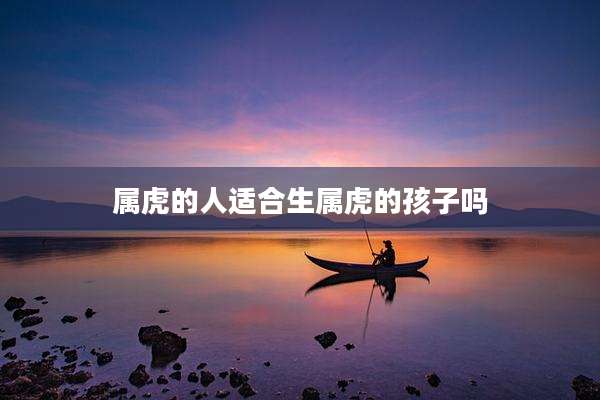 属虎的人适合生属虎的孩子吗