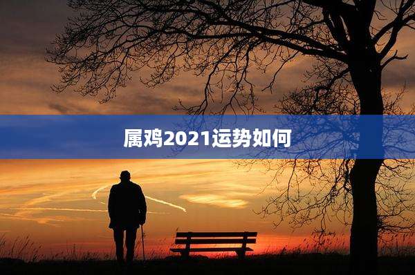 属鸡2021运势如何