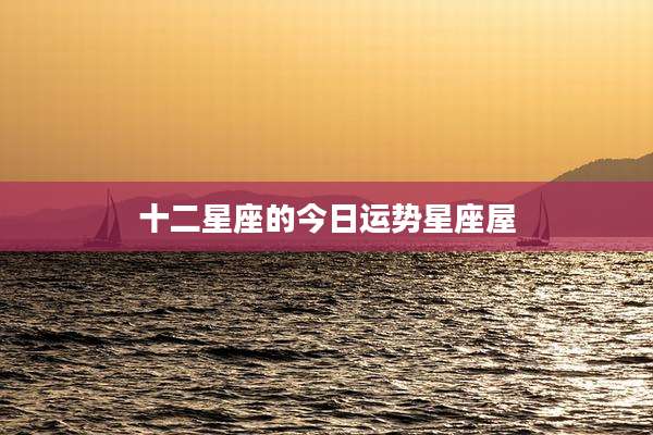 十二星座的今日运势星座屋