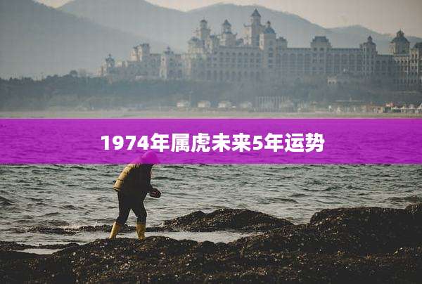 1974年属虎未来5年运势