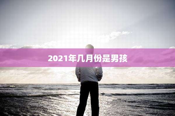 2021年几月份是男孩