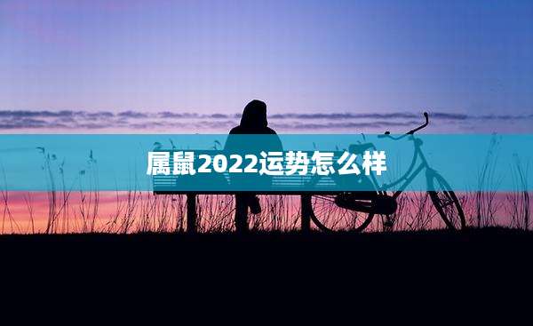 属鼠2022运势怎么样