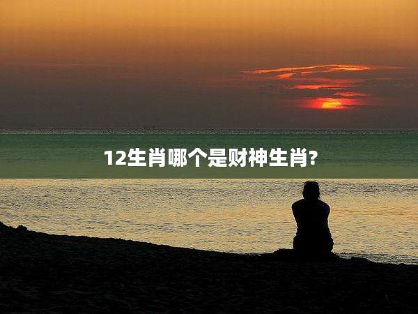 12生肖哪个是财神生肖?
