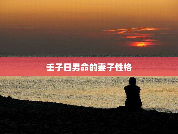 壬子日男命的妻子性格