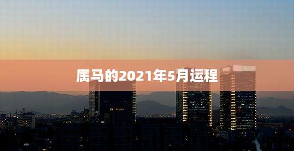 属马的2021年5月运程