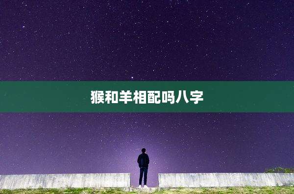 猴和羊相配吗八字