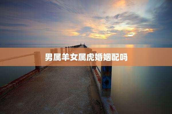 男属羊女属虎婚姻配吗