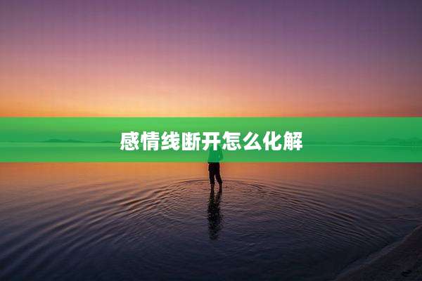 感情线断开怎么化解