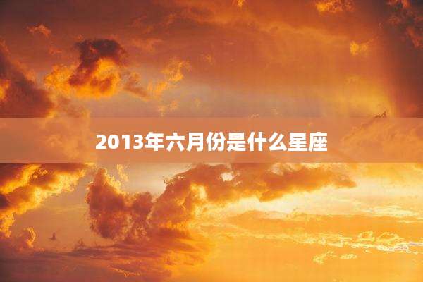 2013年六月份是什么星座