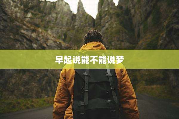 早起说能不能说梦