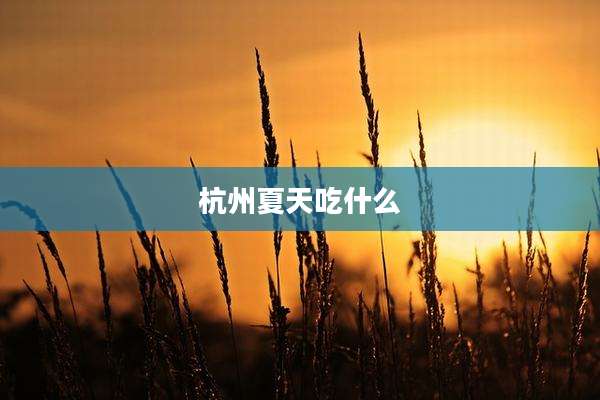 杭州夏天吃什么