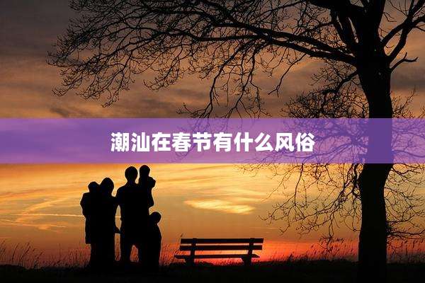潮汕在春节有什么风俗