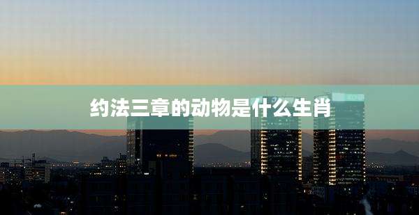 约法三章的动物是什么生肖