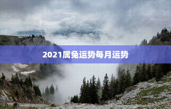 2021属兔运势每月运势