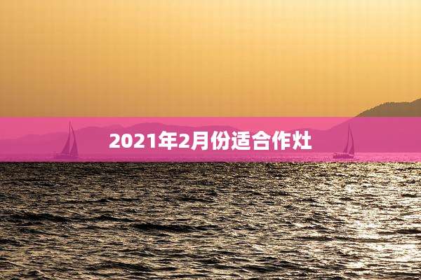 2021年2月份适合作灶