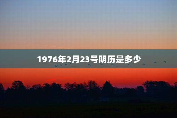 1976年2月23号阴历是多少