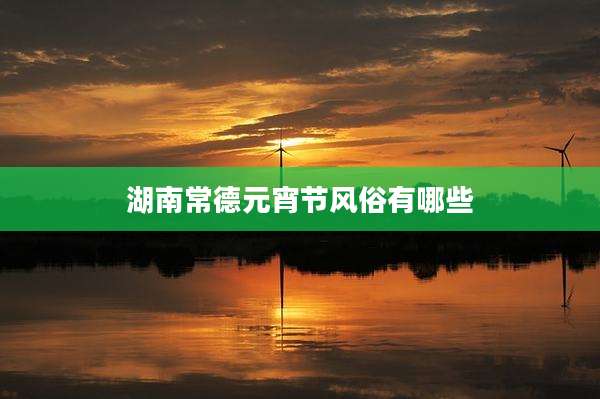 湖南常德元宵节风俗有哪些