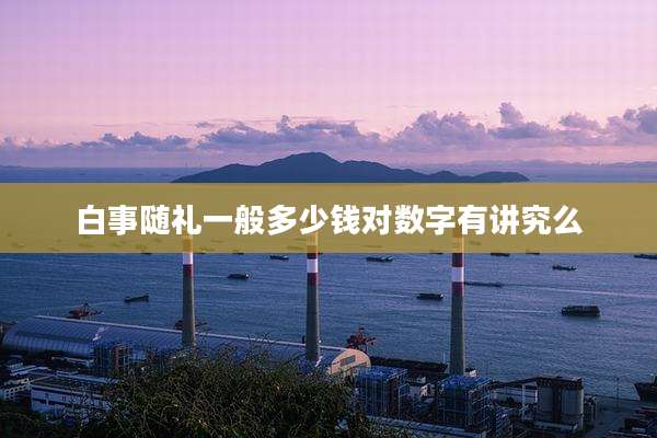 白事随礼一般多少钱对数字有讲究么