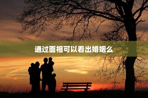 通过面相可以看出婚姻么