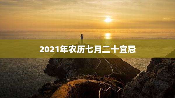 2021年农历七月二十宜忌
